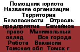 Помощник юриста › Название организации ­ Территория Безопасности › Отрасль предприятия ­ Семейное право › Минимальный оклад ­ 1 - Все города Работа » Вакансии   . Томская обл.,Томск г.